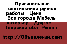 Оригинальные светильники ручной работы › Цена ­ 3 000 - Все города Мебель, интерьер » Другое   . Тверская обл.,Ржев г.